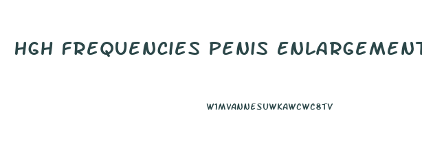 Hgh Frequencies Penis Enlargement