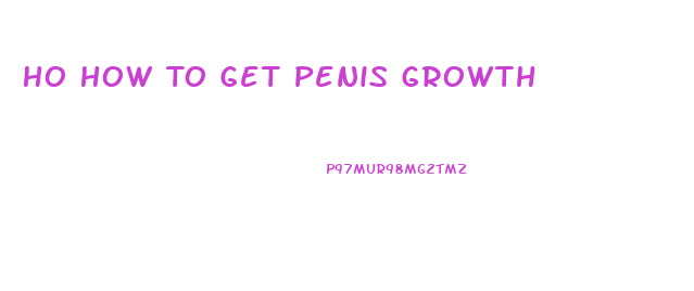 Ho How To Get Penis Growth