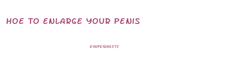 Hoe To Enlarge Your Penis