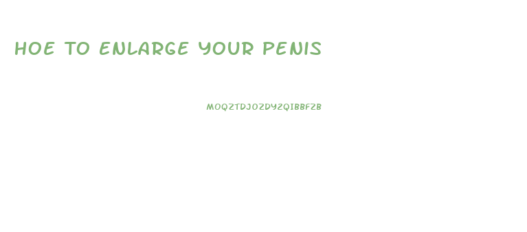 Hoe To Enlarge Your Penis