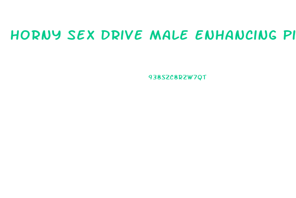 Horny Sex Drive Male Enhancing Pills