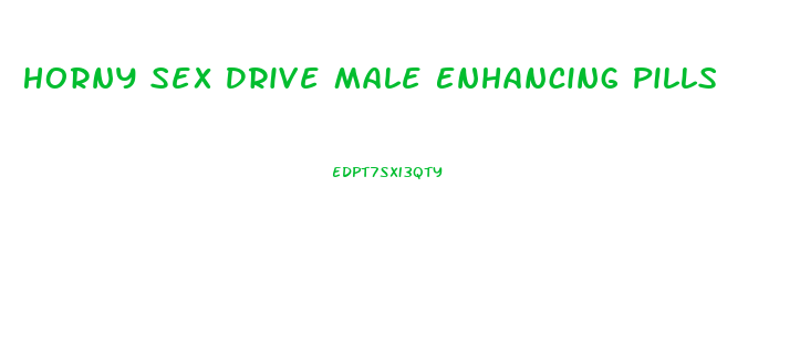 Horny Sex Drive Male Enhancing Pills