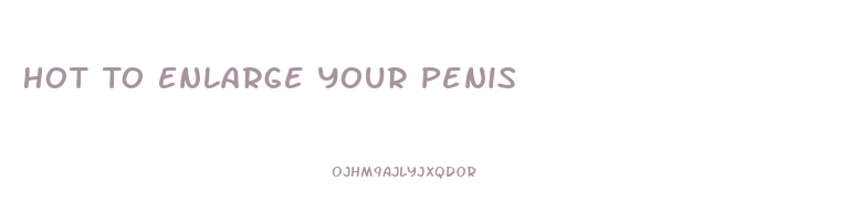 Hot To Enlarge Your Penis