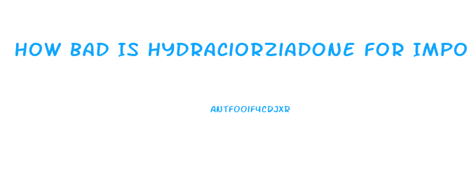 How Bad Is Hydraciorziadone For Impotence