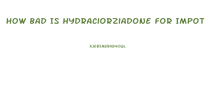 How Bad Is Hydraciorziadone For Impotence