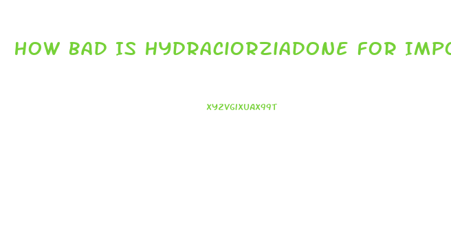 How Bad Is Hydraciorziadone For Impotence