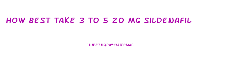 How Best Take 3 To 5 20 Mg Sildenafil