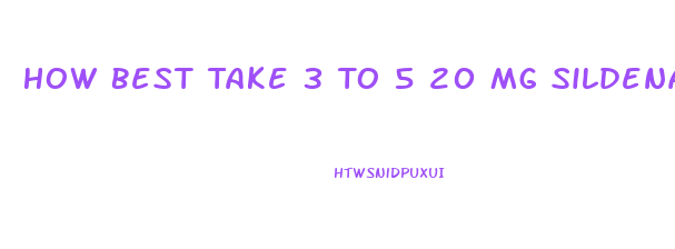 How Best Take 3 To 5 20 Mg Sildenafil