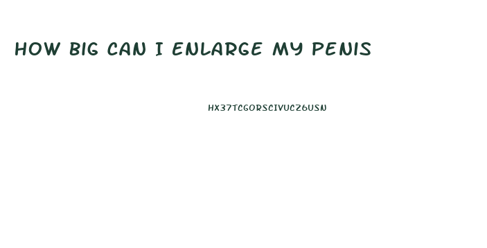 How Big Can I Enlarge My Penis