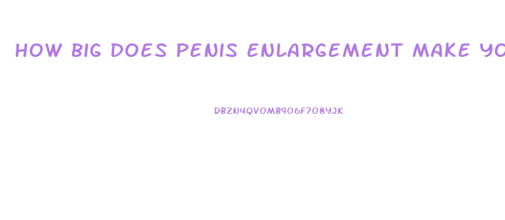 How Big Does Penis Enlargement Make Your Penis