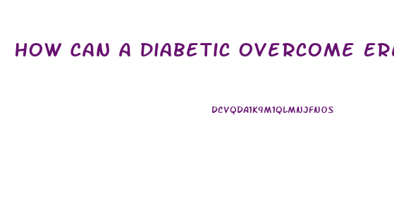 How Can A Diabetic Overcome Erectile Dysfunction