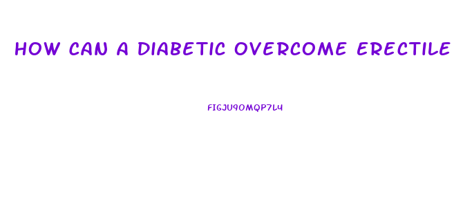 How Can A Diabetic Overcome Erectile Dysfunction