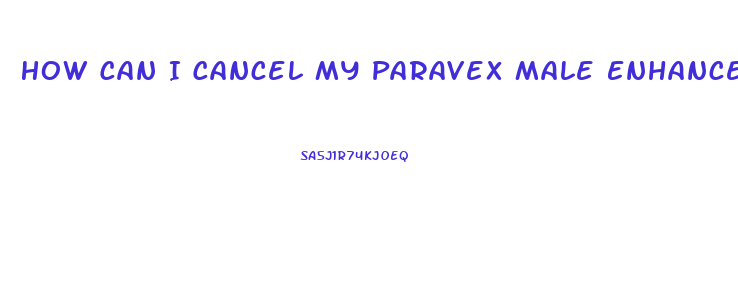 How Can I Cancel My Paravex Male Enhancement Formula