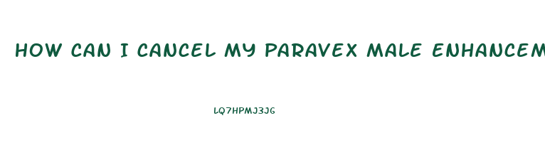 How Can I Cancel My Paravex Male Enhancement Formula