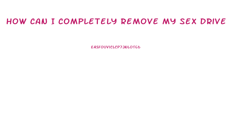 How Can I Completely Remove My Sex Drive