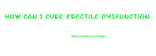 How Can I Cure Erectile Dysfunction