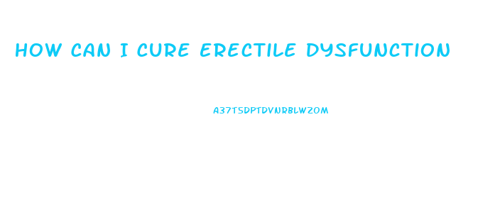 How Can I Cure Erectile Dysfunction