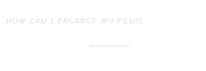 How Can I Enlarge My Penis