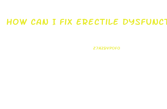 How Can I Fix Erectile Dysfunction