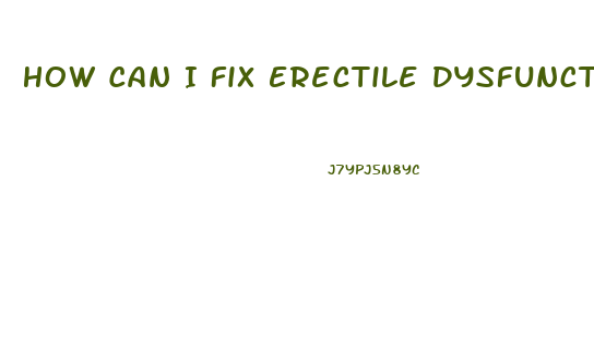 How Can I Fix Erectile Dysfunction