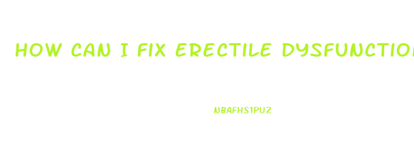 How Can I Fix Erectile Dysfunction