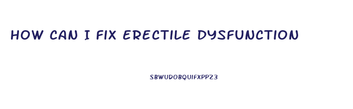 How Can I Fix Erectile Dysfunction