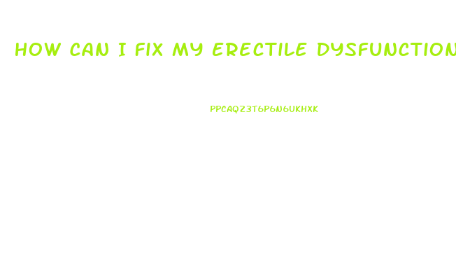 How Can I Fix My Erectile Dysfunction