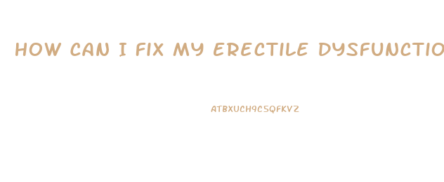 How Can I Fix My Erectile Dysfunction