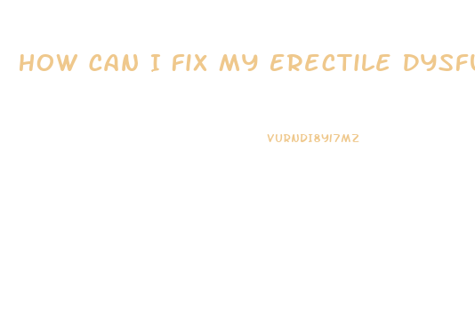 How Can I Fix My Erectile Dysfunction