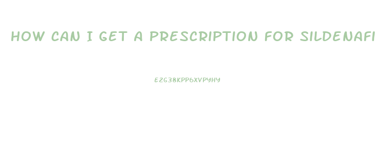 How Can I Get A Prescription For Sildenafil