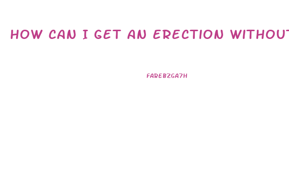 How Can I Get An Erection Without Pills