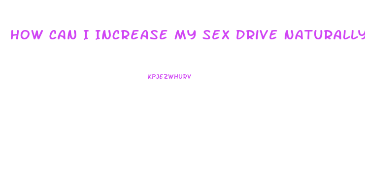 How Can I Increase My Sex Drive Naturally