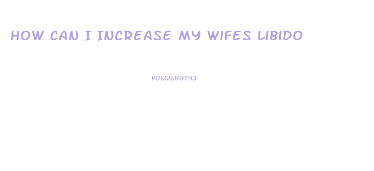 How Can I Increase My Wifes Libido