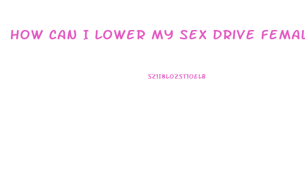 How Can I Lower My Sex Drive Female