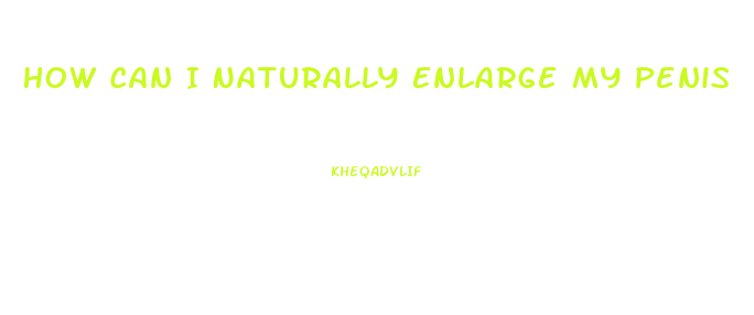 How Can I Naturally Enlarge My Penis