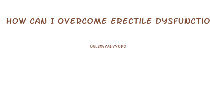 How Can I Overcome Erectile Dysfunction