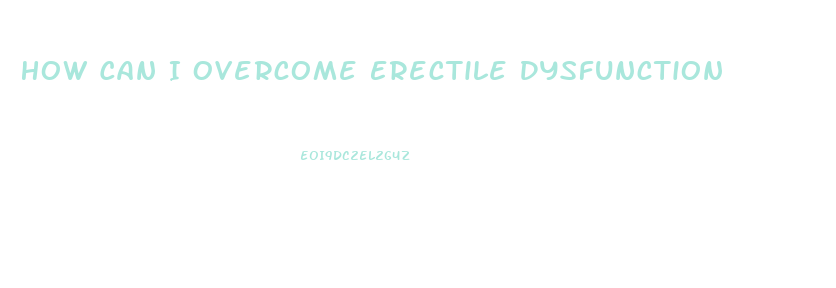 How Can I Overcome Erectile Dysfunction