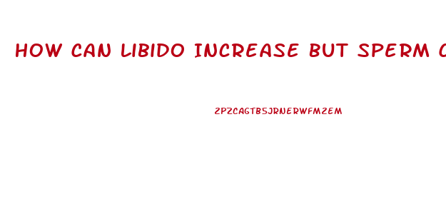 How Can Libido Increase But Sperm Count Be Reduced