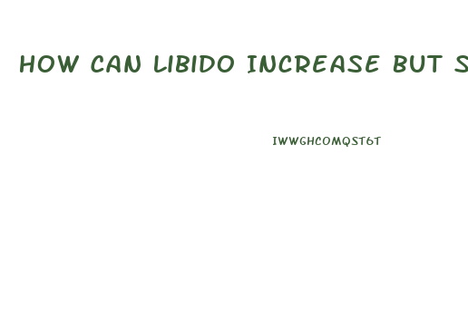 How Can Libido Increase But Sperm Count Be Reduced