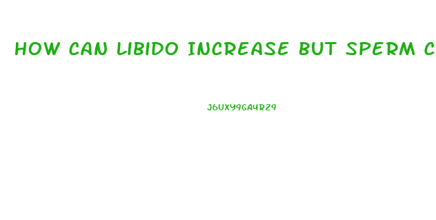 How Can Libido Increase But Sperm Count Be Reduced