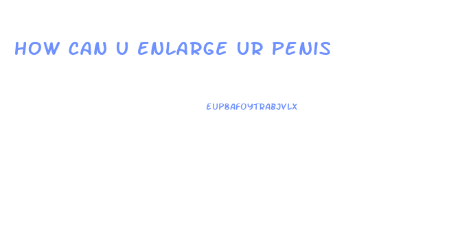 How Can U Enlarge Ur Penis