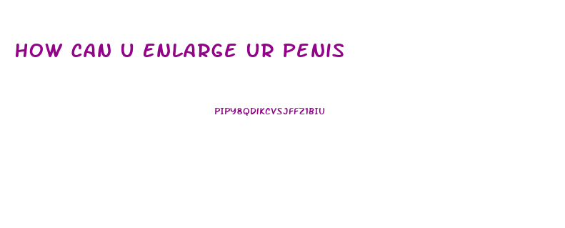 How Can U Enlarge Ur Penis