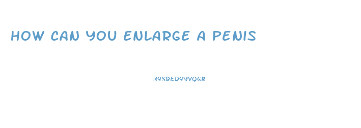 How Can You Enlarge A Penis