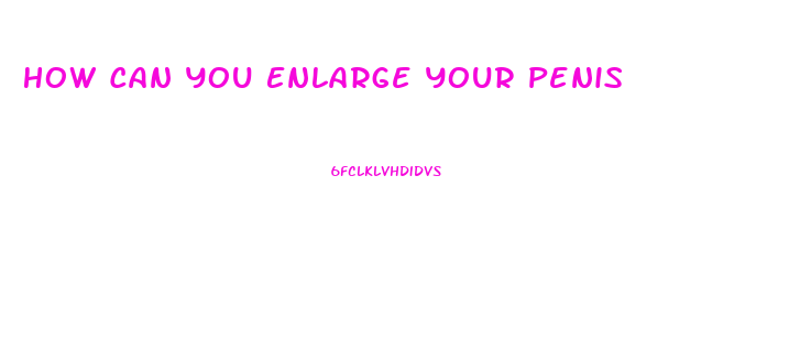 How Can You Enlarge Your Penis