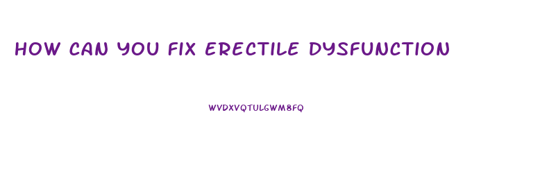 How Can You Fix Erectile Dysfunction