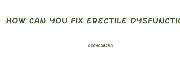 How Can You Fix Erectile Dysfunction