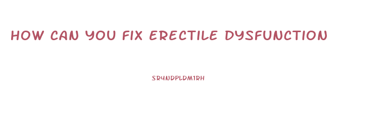 How Can You Fix Erectile Dysfunction