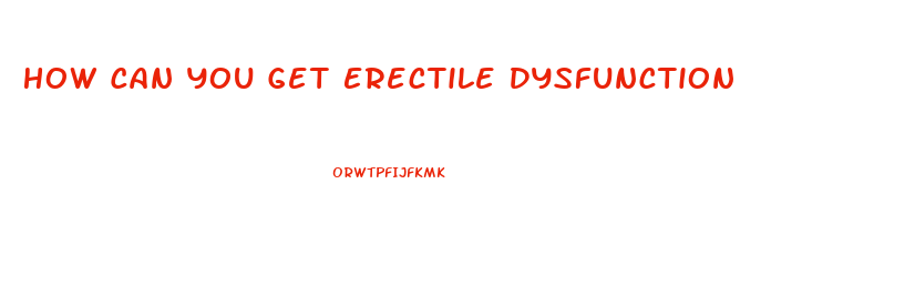 How Can You Get Erectile Dysfunction