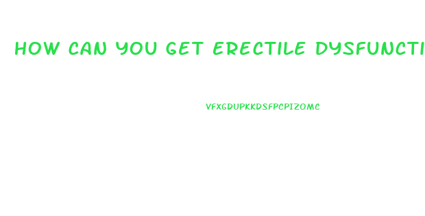 How Can You Get Erectile Dysfunction