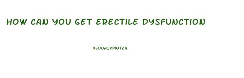 How Can You Get Erectile Dysfunction